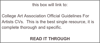 this box will link to:

College Art Association Official Guidelines For Artists CVs.  This is the best single resource, it is complete thorough and specific.

READ IT THROUGH